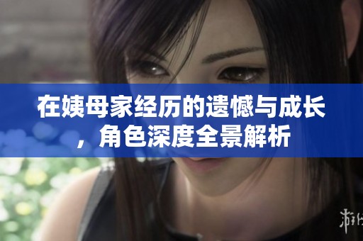 在姨母家经历的遗憾与成长，角色深度全景解析
