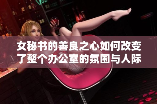 女秘书的善良之心如何改变了整个办公室的氛围与人际关系