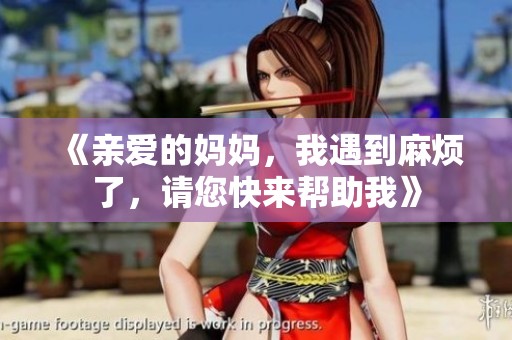 《亲爱的妈妈，我遇到麻烦了，请您快来帮助我》