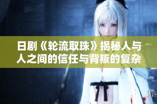 日剧《轮流取珠》揭秘人与人之间的信任与背叛的复杂关系