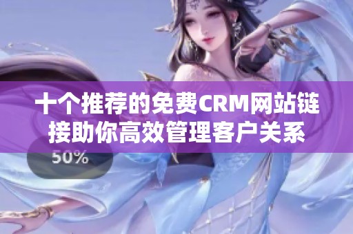 十个推荐的免费CRM网站链接助你高效管理客户关系