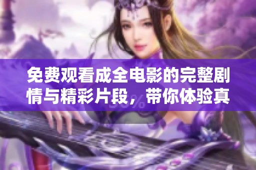 免费观看成全电影的完整剧情与精彩片段，带你体验真情故事