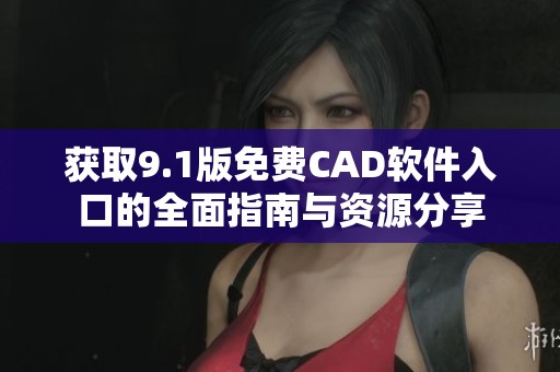 获取9.1版免费CAD软件入口的全面指南与资源分享