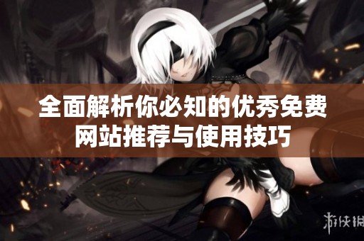 全面解析你必知的优秀免费网站推荐与使用技巧