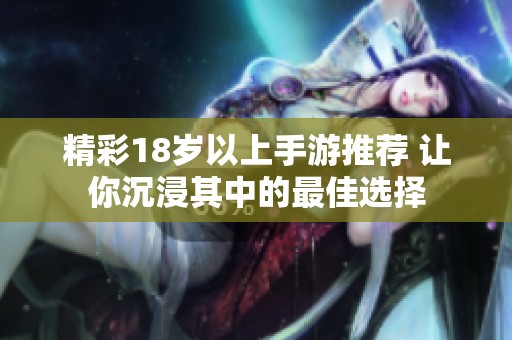 精彩18岁以上手游推荐 让你沉浸其中的最佳选择