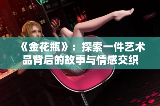 《金花瓶》：探索一件艺术品背后的故事与情感交织