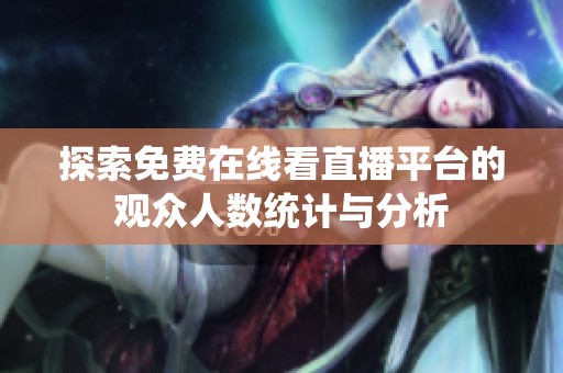 探索免费在线看直播平台的观众人数统计与分析