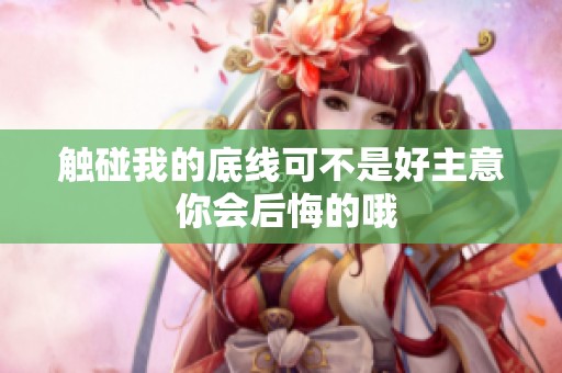 触碰我的底线可不是好主意 你会后悔的哦