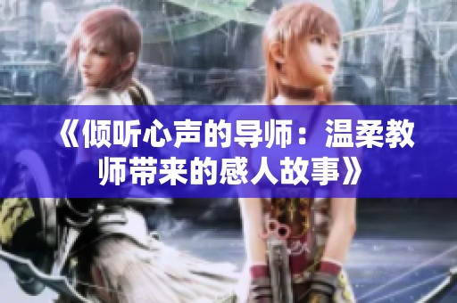 《倾听心声的导师：温柔教师带来的感人故事》