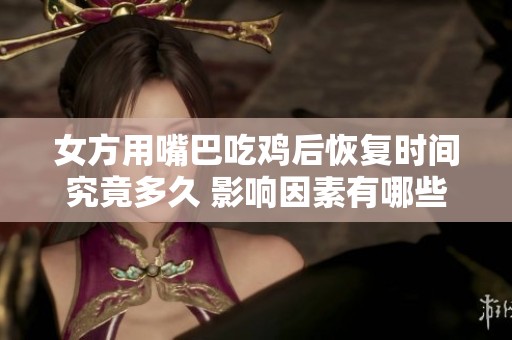 女方用嘴巴吃鸡后恢复时间究竟多久 影响因素有哪些分析