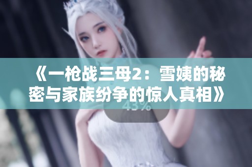 《一枪战三母2：雪姨的秘密与家族纷争的惊人真相》