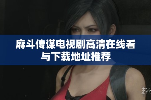麻斗传谋电视剧高清在线看与下载地址推荐