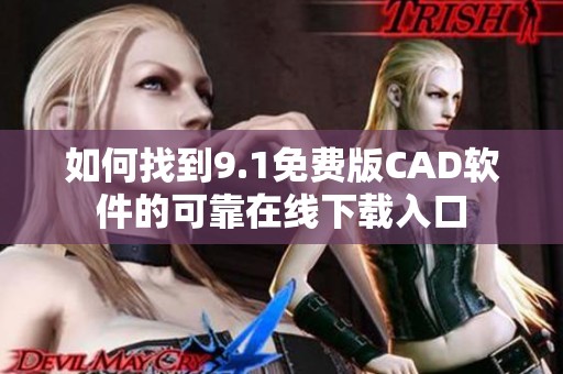 如何找到9.1免费版CAD软件的可靠在线下载入口