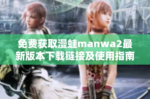 免费获取漫蛙manwa2最新版本下载链接及使用指南