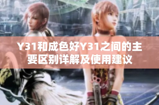 Y31和成色好Y31之间的主要区别详解及使用建议