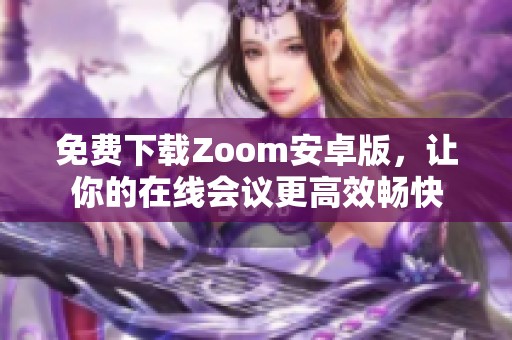免费下载Zoom安卓版，让你的在线会议更高效畅快