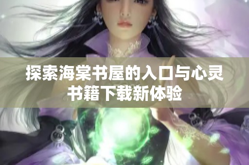 探索海棠书屋的入口与心灵书籍下载新体验