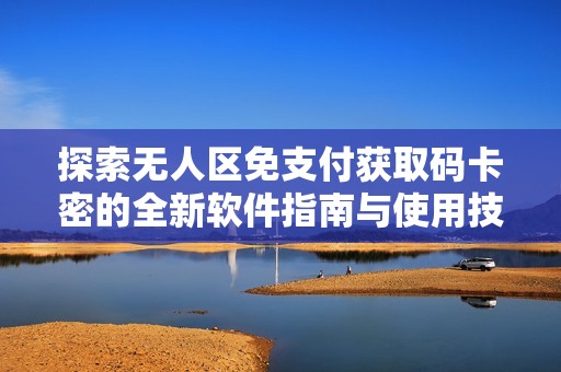 探索无人区免支付获取码卡密的全新软件指南与使用技巧