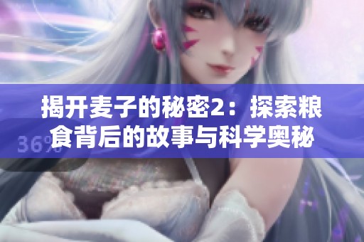 揭开麦子的秘密2：探索粮食背后的故事与科学奥秘