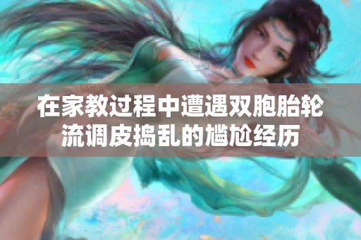 在家教过程中遭遇双胞胎轮流调皮捣乱的尴尬经历