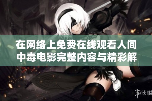 在网络上免费在线观看人间中毒电影完整内容与精彩解析