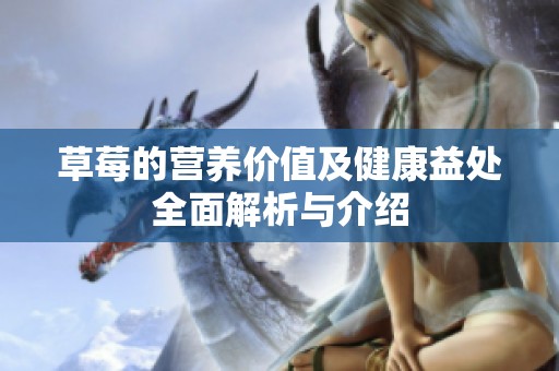 草莓的营养价值及健康益处全面解析与介绍