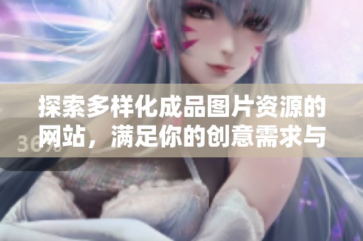 探索多样化成品图片资源的网站，满足你的创意需求与灵感启发