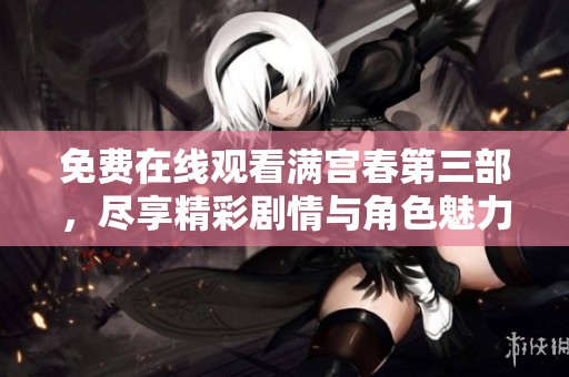 免费在线观看满宫春第三部，尽享精彩剧情与角色魅力