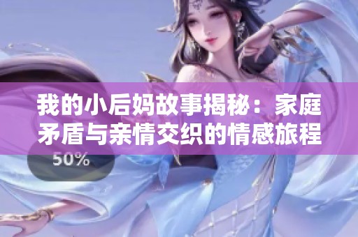 我的小后妈故事揭秘：家庭矛盾与亲情交织的情感旅程