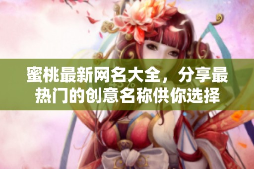 蜜桃最新网名大全，分享最热门的创意名称供你选择