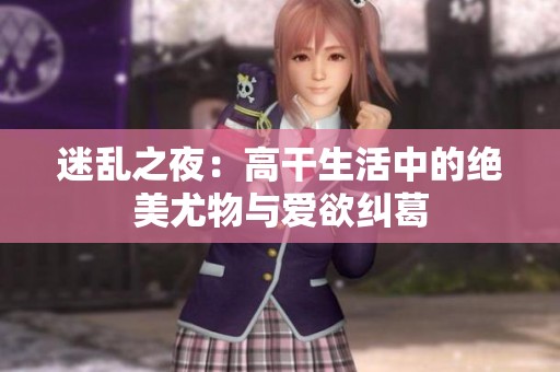 迷乱之夜：高干生活中的绝美尤物与爱欲纠葛