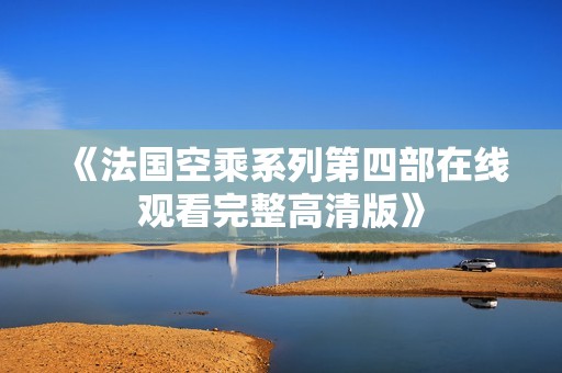 《法国空乘系列第四部在线观看完整高清版》