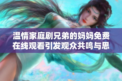 温情家庭剧兄弟的妈妈免费在线观看引发观众共鸣与思考