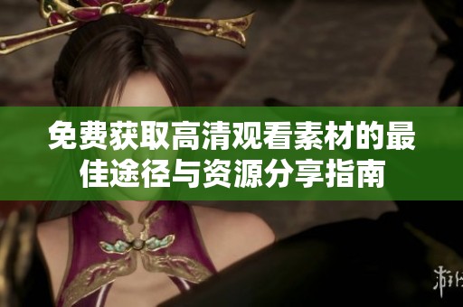 免费获取高清观看素材的最佳途径与资源分享指南