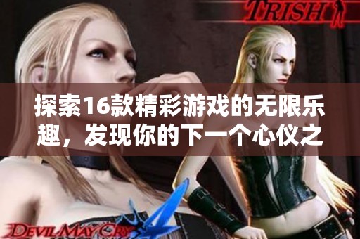 探索16款精彩游戏的无限乐趣，发现你的下一个心仪之作