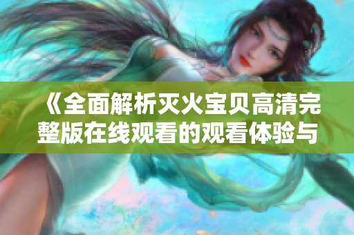 《全面解析灭火宝贝高清完整版在线观看的观看体验与剧评》