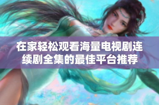 在家轻松观看海量电视剧连续剧全集的最佳平台推荐