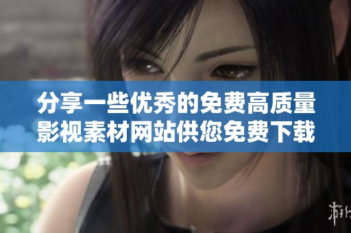 分享一些优秀的免费高质量影视素材网站供您免费下载观看