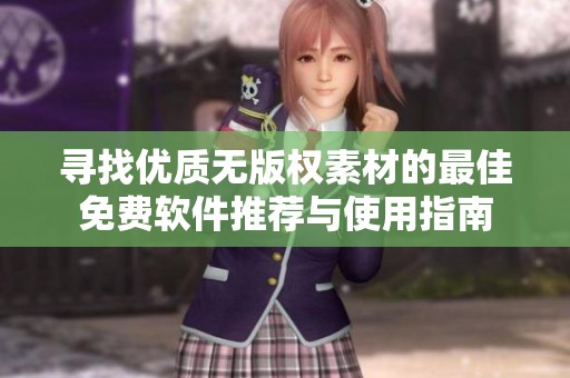寻找优质无版权素材的最佳免费软件推荐与使用指南