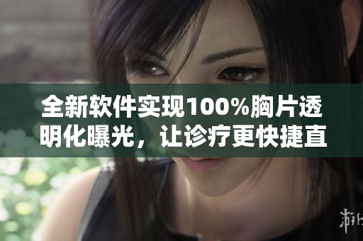 全新软件实现100%胸片透明化曝光，让诊疗更快捷直观