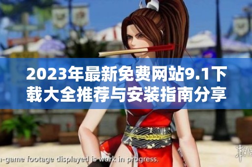 2023年最新免费网站9.1下载大全推荐与安装指南分享