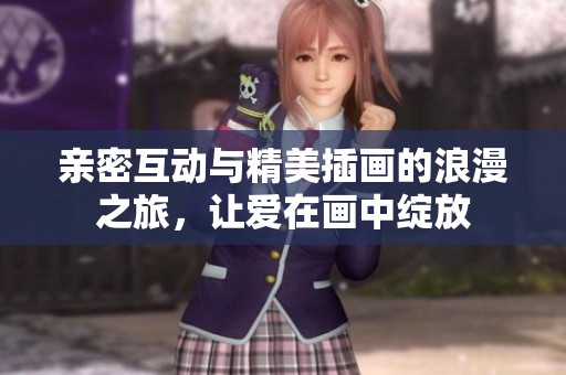 亲密互动与精美插画的浪漫之旅，让爱在画中绽放
