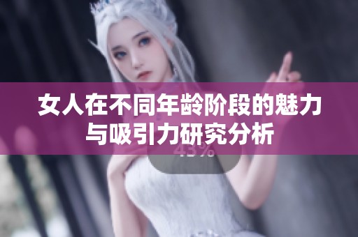 女人在不同年龄阶段的魅力与吸引力研究分析