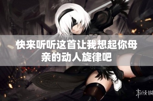 快来听听这首让我想起你母亲的动人旋律吧