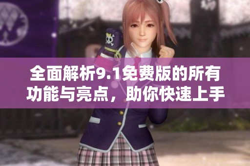 全面解析9.1免费版的所有功能与亮点，助你快速上手使用
