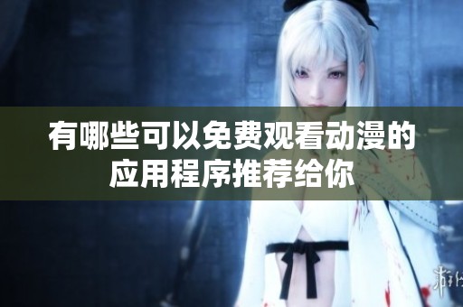 有哪些可以免费观看动漫的应用程序推荐给你