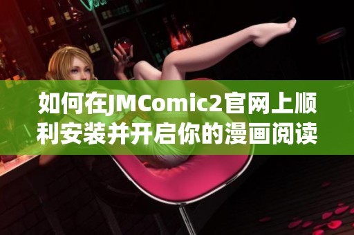 如何在JMComic2官网上顺利安装并开启你的漫画阅读之旅