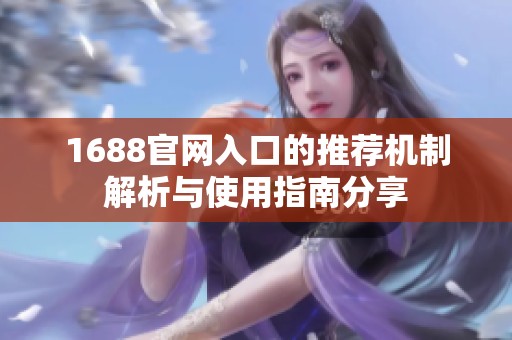 1688官网入口的推荐机制解析与使用指南分享