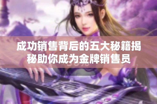 成功销售背后的五大秘籍揭秘助你成为金牌销售员