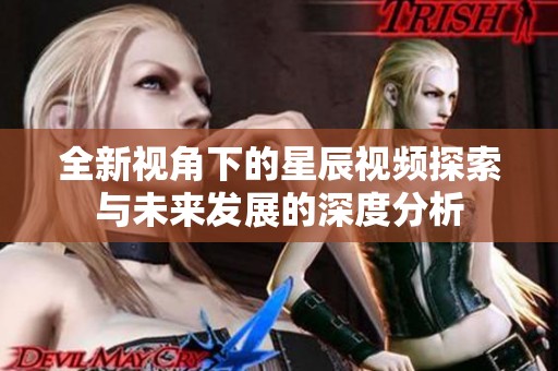 全新视角下的星辰视频探索与未来发展的深度分析